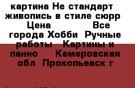 картина-Не стандарт...живопись в стиле сюрр) › Цена ­ 35 000 - Все города Хобби. Ручные работы » Картины и панно   . Кемеровская обл.,Прокопьевск г.